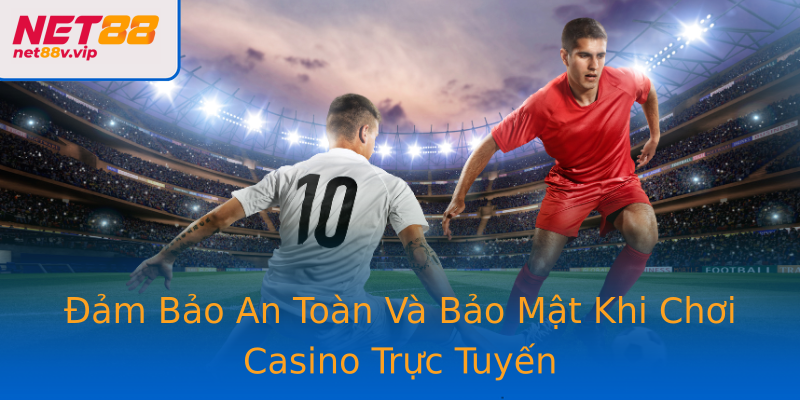 Đảm Bảo An Toàn Và Bảo Mật Khi Chơi Casino Trực Tuyến
