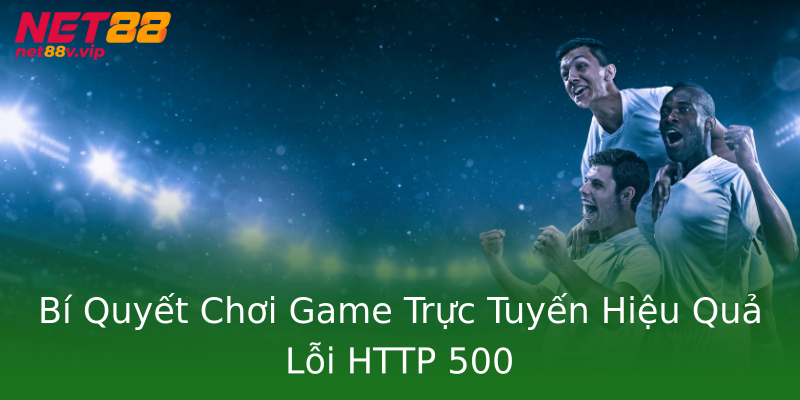 Bí Quyết Chơi Game Trực Tuyến Hiệu Quả Lỗi HTTP 500 Bí Quyết Chơi Game Trực Tuyến Hiệu Quả Lỗi HTTP 500