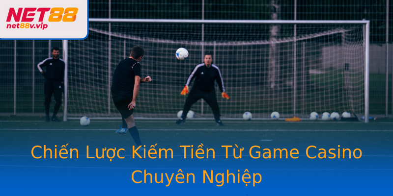 Chiến Lược Kiếm Tiền Từ Game Casino Chuyên Nghiệp