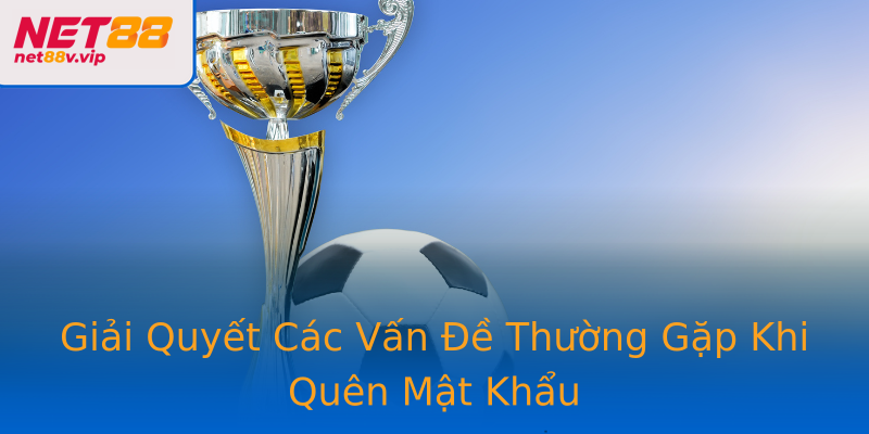 Giải Quyết Các Vấn Đề Thường Gặp Khi Quên Mật Khẩu