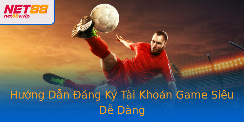 Hướng Dẫn Đăng Ký Tài Khoản Game Siêu Dễ Dàng