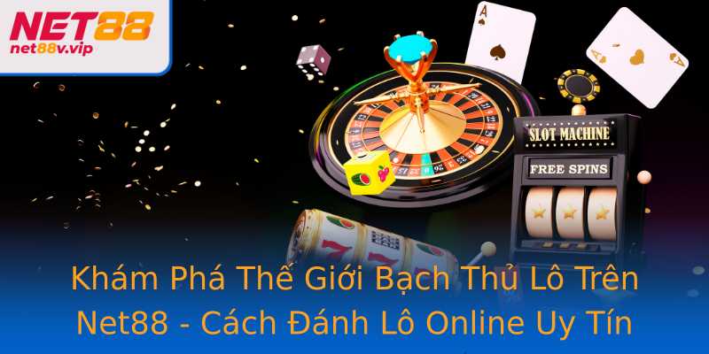 Khám Phá Thế Giới Bạch Thủ Lô Trên Net88 - Cách Đánh Lô Online Uy Tín
