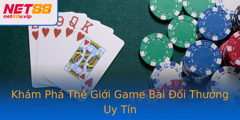 Khám Phá Thế Giới Game Bài Đổi Thưởng Uy Tín
