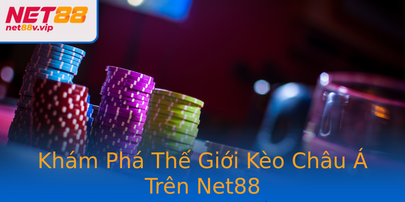 Khám Phá Thế Giới Kèo Châu Á Trên Net88
