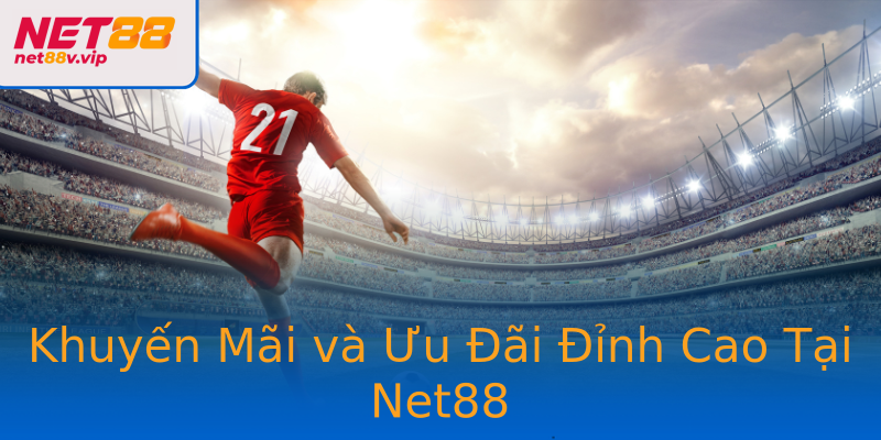 Khuyến Mãi và Ưu Đãi Đỉnh Cao Tại Net88