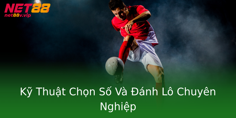 Kỹ Thuật Chọn Số Và Đánh Lô Chuyên Nghiệp Kỹ Thuật Chọn Số Và Đánh Lô Chuyên Nghiệp