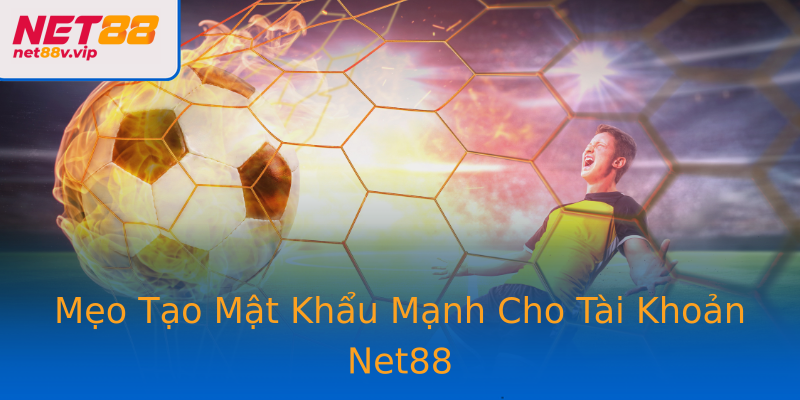 Mẹo Tạo Mật Khẩu Mạnh Cho Tài Khoản Net88