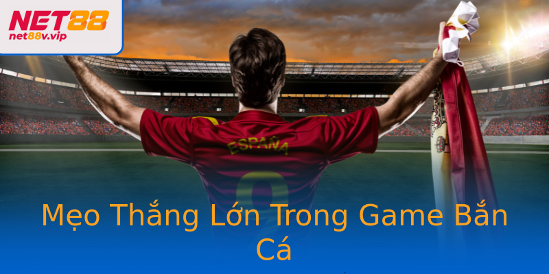 Mẹo Thắng Lớn Trong Game Bắn Cá
