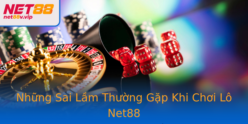 Những Sai Lầm Thường Gặp Khi Chơi Lô Net88