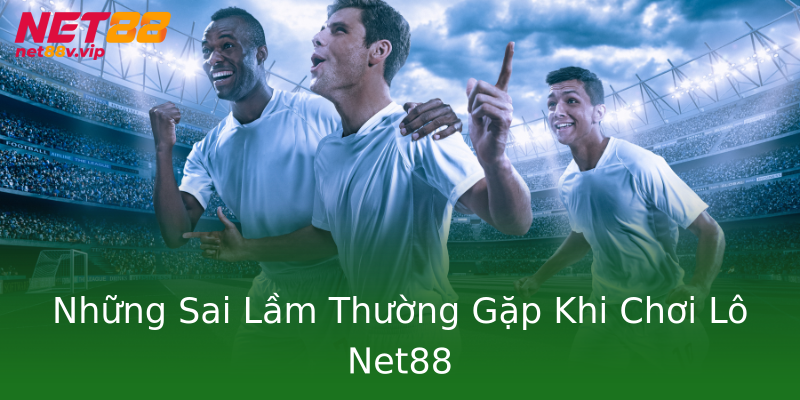 Những Sai Lầm Thường Gặp Khi Chơi Lô Net88 Những Sai Lầm Thường Gặp Khi Chơi Lô Net88