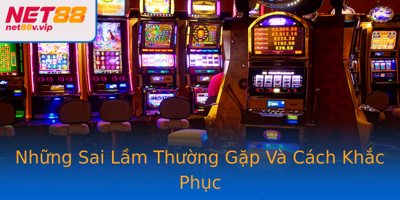 Những Sai Lầm Thường Gặp Và Cách Khắc Phục