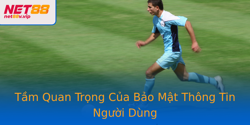 Tầm Quan Trọng Của Bảo Mật Thông Tin Người Dùng