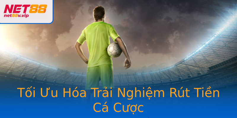 Tối Ưu Hóa Trải Nghiệm Rút Tiền Cá Cược