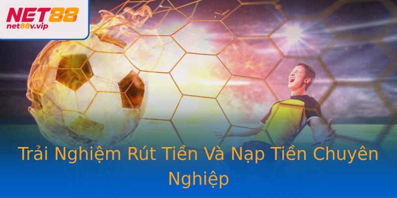 Trải Nghiệm Rút Tiền Và Nạp Tiền Chuyên Nghiệp