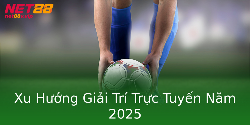 Xu Hướng Giải Trí Trực Tuyến Năm 2025 Xu Hướng Giải Trí Trực Tuyến Năm 2025