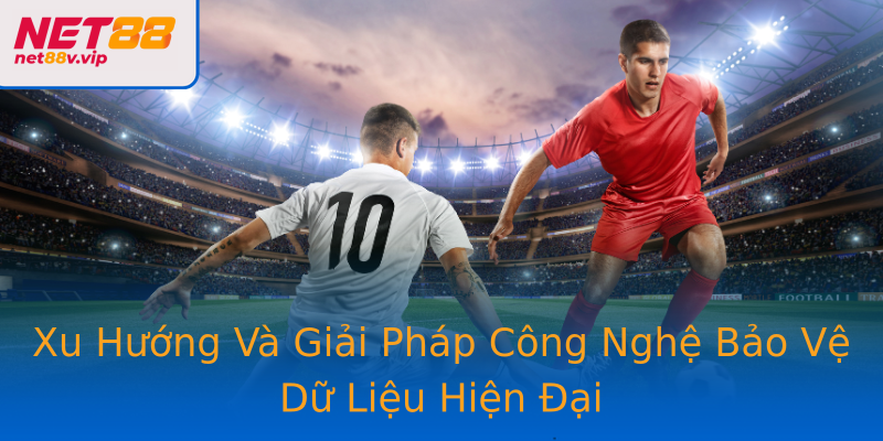 Xu Hướng Và Giải Pháp Công Nghệ Bảo Vệ Dữ Liệu Hiện Đại