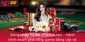 Ang Nhap Net88 Nhu The Nao Hanh Trinh Kham Pha Cong Game Ang Cap Va An Toan