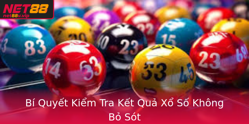 Bí Quyết Kiểm Tra Kết Quả Xổ Số Không Bỏ Sót